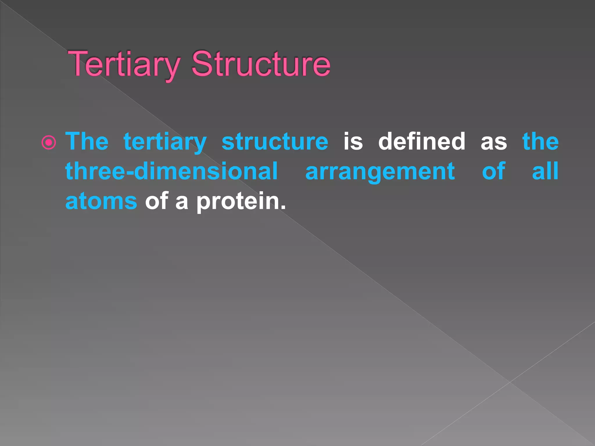  The tertiary structure is defined as the
three-dimensional arrangement of all
atoms of a protein.
 