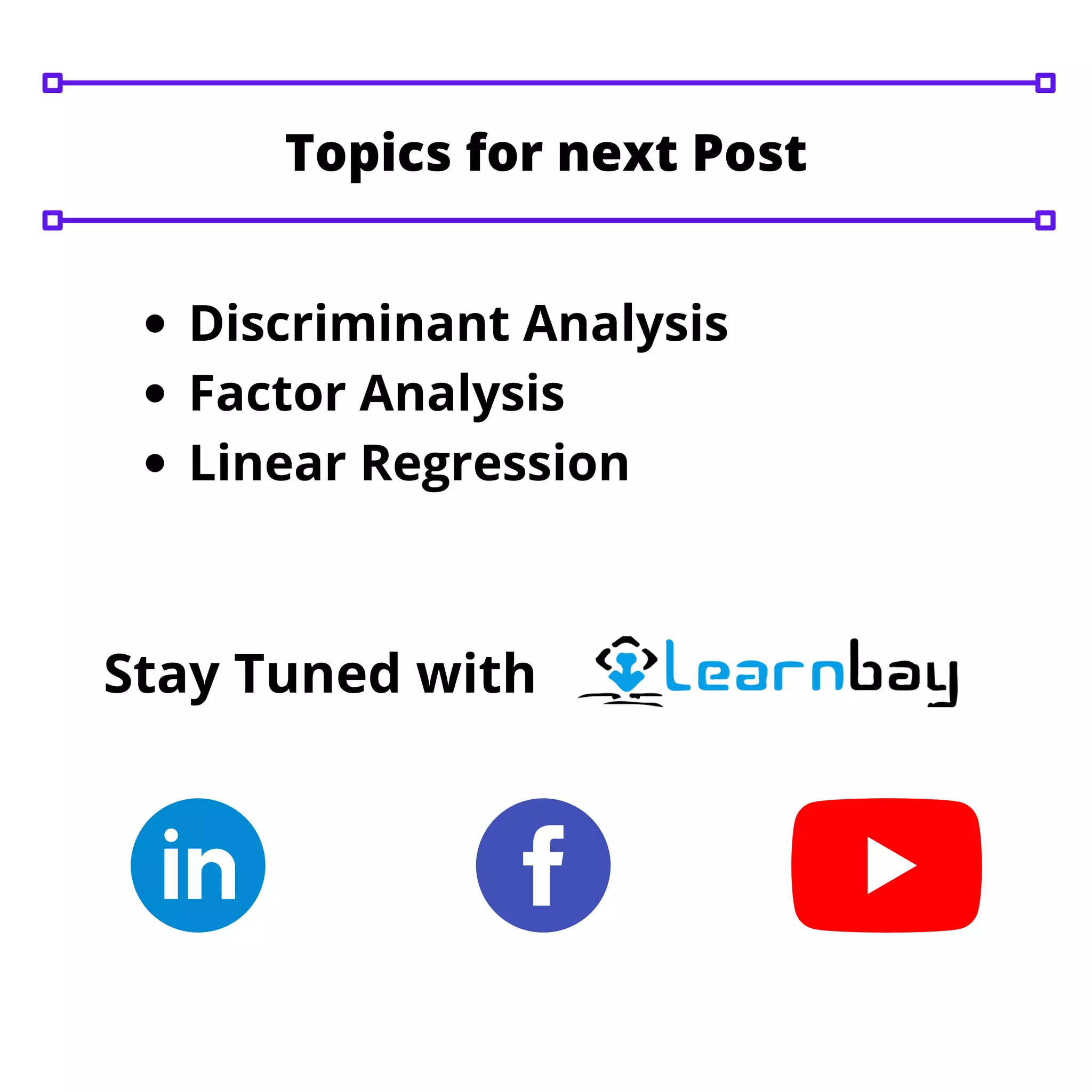 Discriminant Analysis
Factor Analysis
Linear Regression
Stay Tuned with
Topics for next Post
 