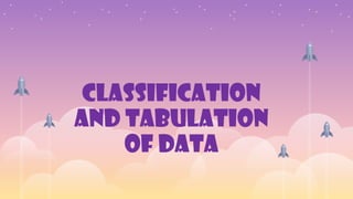CLASSIFICATION
AND TABULATION
OF DATA
 