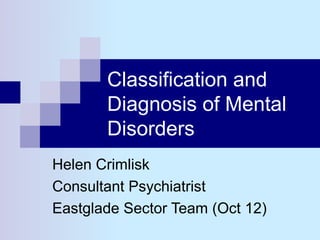 Classification and
       Diagnosis of Mental
       Disorders
Helen Crimlisk
Consultant Psychiatrist
Eastglade Sector Team (Oct 12)
 