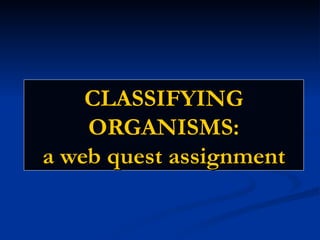 CLASSIFYING ORGANISMS: a web quest assignment 