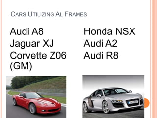 CARS UTILIZING AL FRAMES
Audi A8
Jaguar XJ
Corvette Z06
(GM)
Honda NSX
Audi A2
Audi R8
 