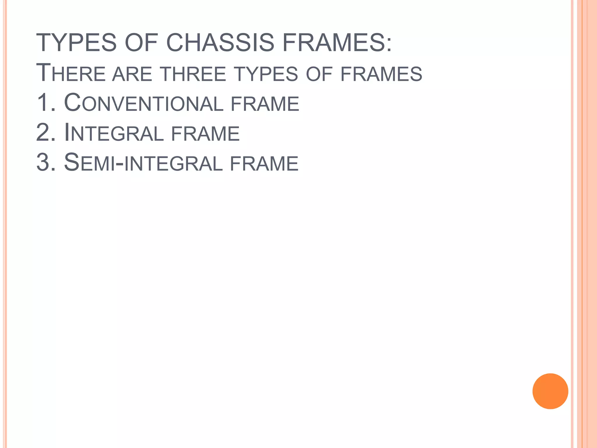 TYPES OF CHASSIS FRAMES:
THERE ARE THREE TYPES OF FRAMES
1. CONVENTIONAL FRAME
2. INTEGRAL FRAME
3. SEMI-INTEGRAL FRAME
 