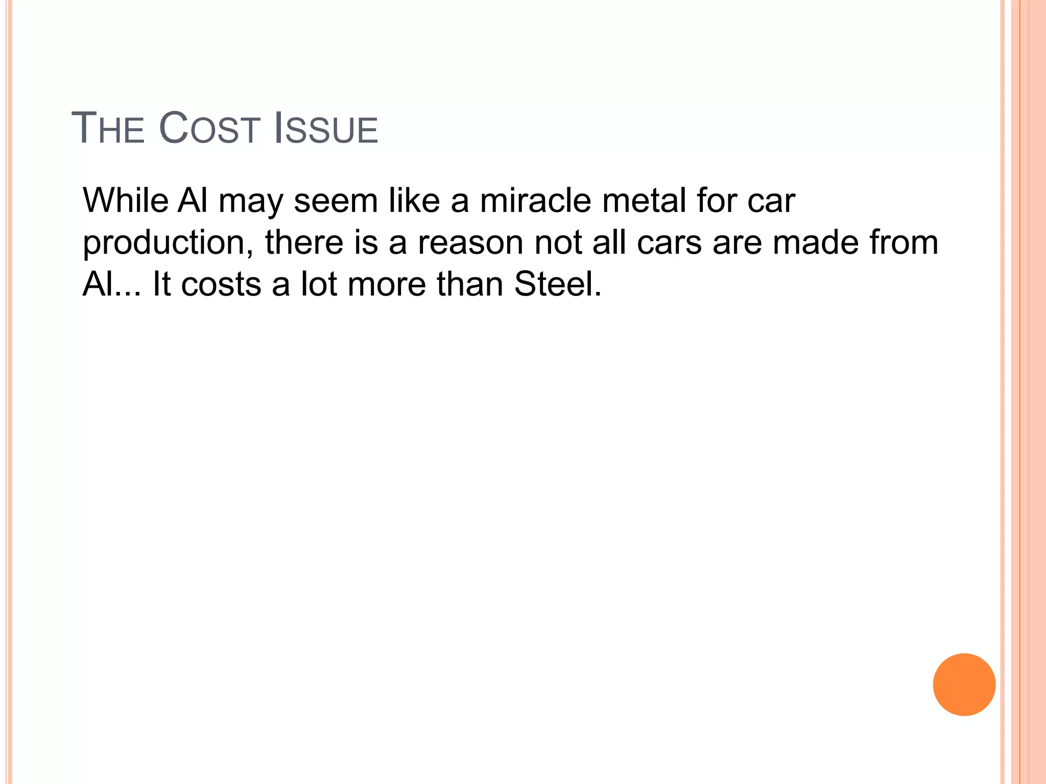THE COST ISSUE
While Al may seem like a miracle metal for car
production, there is a reason not all cars are made from
Al... It costs a lot more than Steel.
 