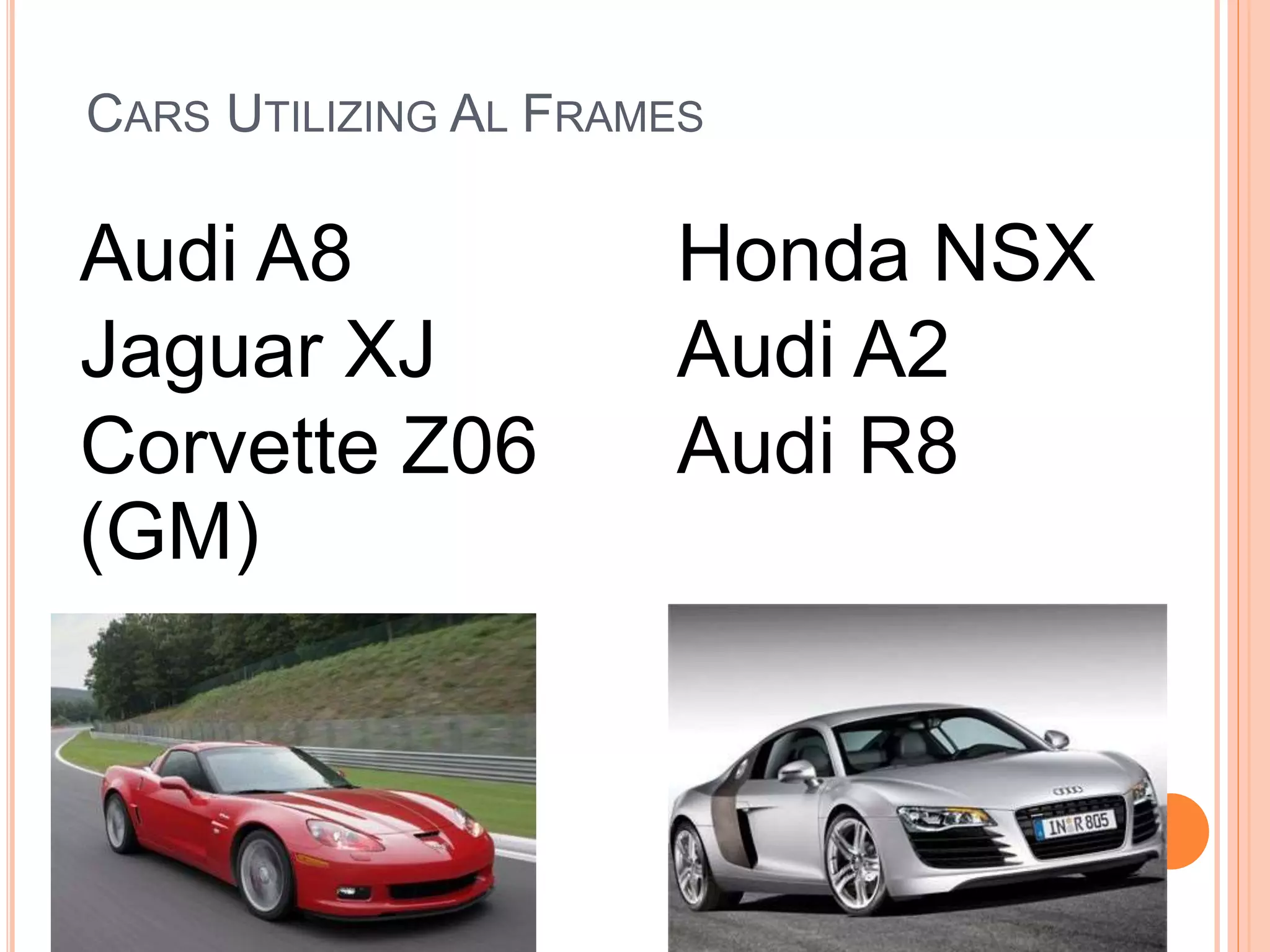CARS UTILIZING AL FRAMES
Audi A8
Jaguar XJ
Corvette Z06
(GM)
Honda NSX
Audi A2
Audi R8
 