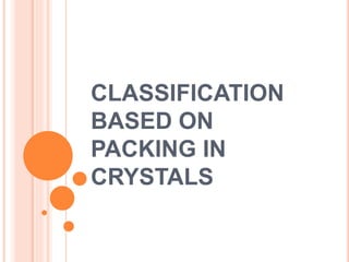 CLASSIFICATION
BASED ON
PACKING IN
CRYSTALS
 