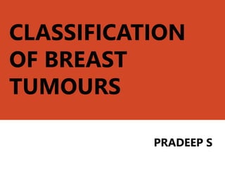 CLASSIFICATION
OF BREAST
TUMOURS
PRADEEP S
 