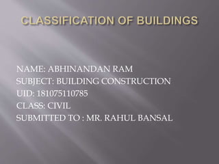 NAME: ABHINANDAN RAM
SUBJECT: BUILDING CONSTRUCTION
UID: 181075110785
CLASS: CIVIL
SUBMITTED TO : MR. RAHUL BANSAL
 