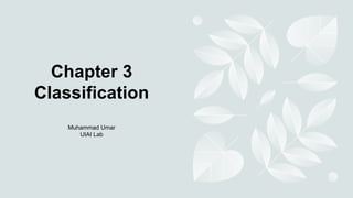 Chapter 3
Classification
Muhammad Umar
UIAI Lab
 