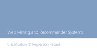 Web Mining and Recommender Systems
Classification (& Regression Recap)
 