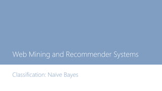 Web Mining and Recommender Systems
Classification: Naïve Bayes
 