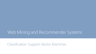 Web Mining and Recommender Systems
Classification: Support Vector Machines
 