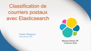 Classification de
courriers postaux
avec Elasticsearch
Fabien Baligand
Informatique CDC
Meetup Elastic FR
13 février 2018
 