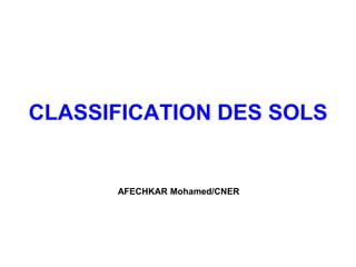 CLASSIFICATION DES SOLS
AFECHKAR Mohamed/CNER
 