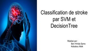 Classification de stroke
par SVM et
DecisionTree
Réalisé par :
Ben Hmida Sarra
Kebabou Molk
 