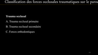 Trauma occlusal
A. Trauma occlusal primaire
B. Trauma occlusal secondaire
C. Forces orthodontiques
139
Classification des forces occlusales traumatiques sur le parod
 