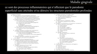 ce sont des processus inflammatoires qui n’affectent que le parodonte
superficiel sans atteindre et/ou détruire les structures parodontales profondes
Maladie gingivale
32
 