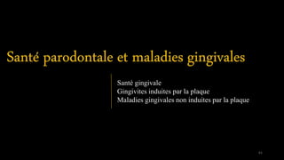 Santé gingivale
Gingivites induites par la plaque
Maladies gingivales non induites par la plaque
61
 