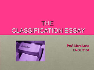 THE
CLASSIFICATION ESSAY

               Prof. Mara Luna
                    ENGL 3104
 