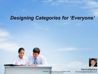 Designing Categories for ‘Everyone’ ServiceSphere chris.dancy@servicesphere.com Confidential, All Rights Reserved, ServiceSphere™ 2008 http://www.servicesphere.com 