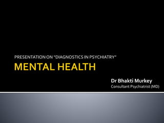 PRESENTATIONON “DIAGNOSTICS IN PSYCHIATRY”
Dr Bhakti Murkey
Consultant Psychiatrist (MD)
 