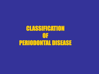 CLASSIFICATION
OF
PERIODONTAL DISEASE
 