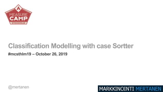 Classification Modelling with case Sortter
#mcsthlm19 – October 26, 2019
@mertanen
 