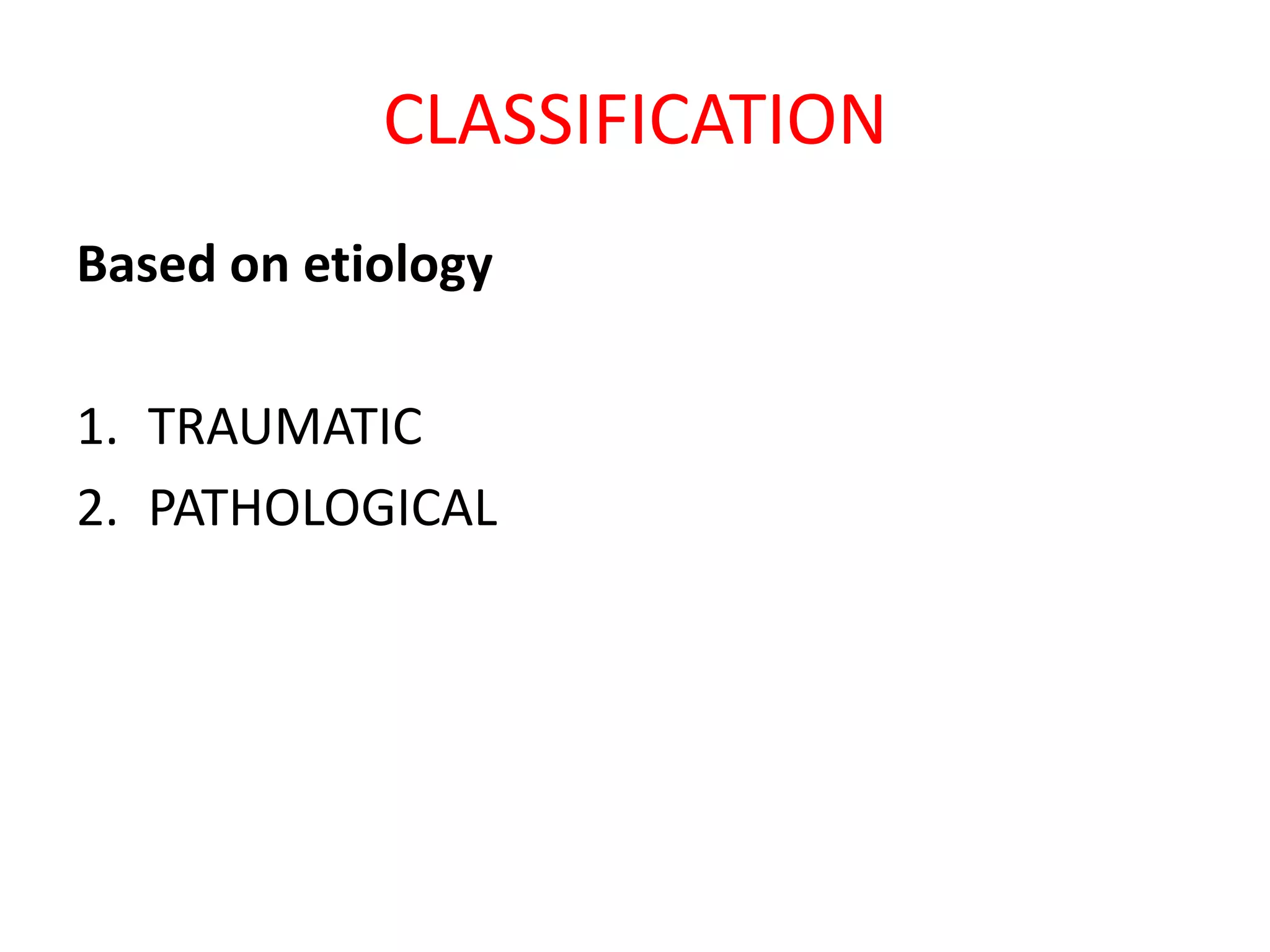 CLASSIFICATION
Based on etiology
1. TRAUMATIC
2. PATHOLOGICAL
 