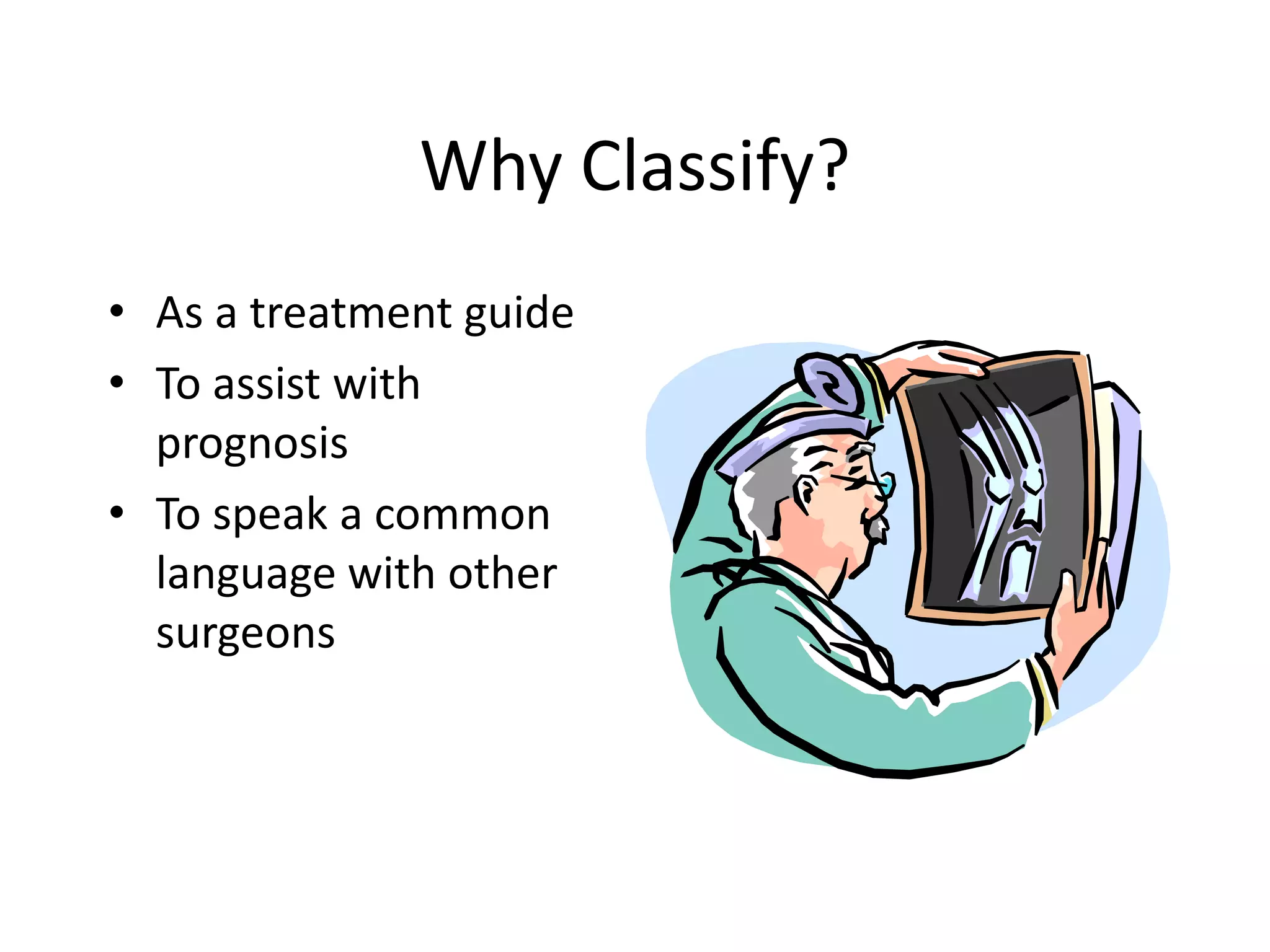 Why Classify?
• As a treatment guide
• To assist with
prognosis
• To speak a common
language with other
surgeons
 