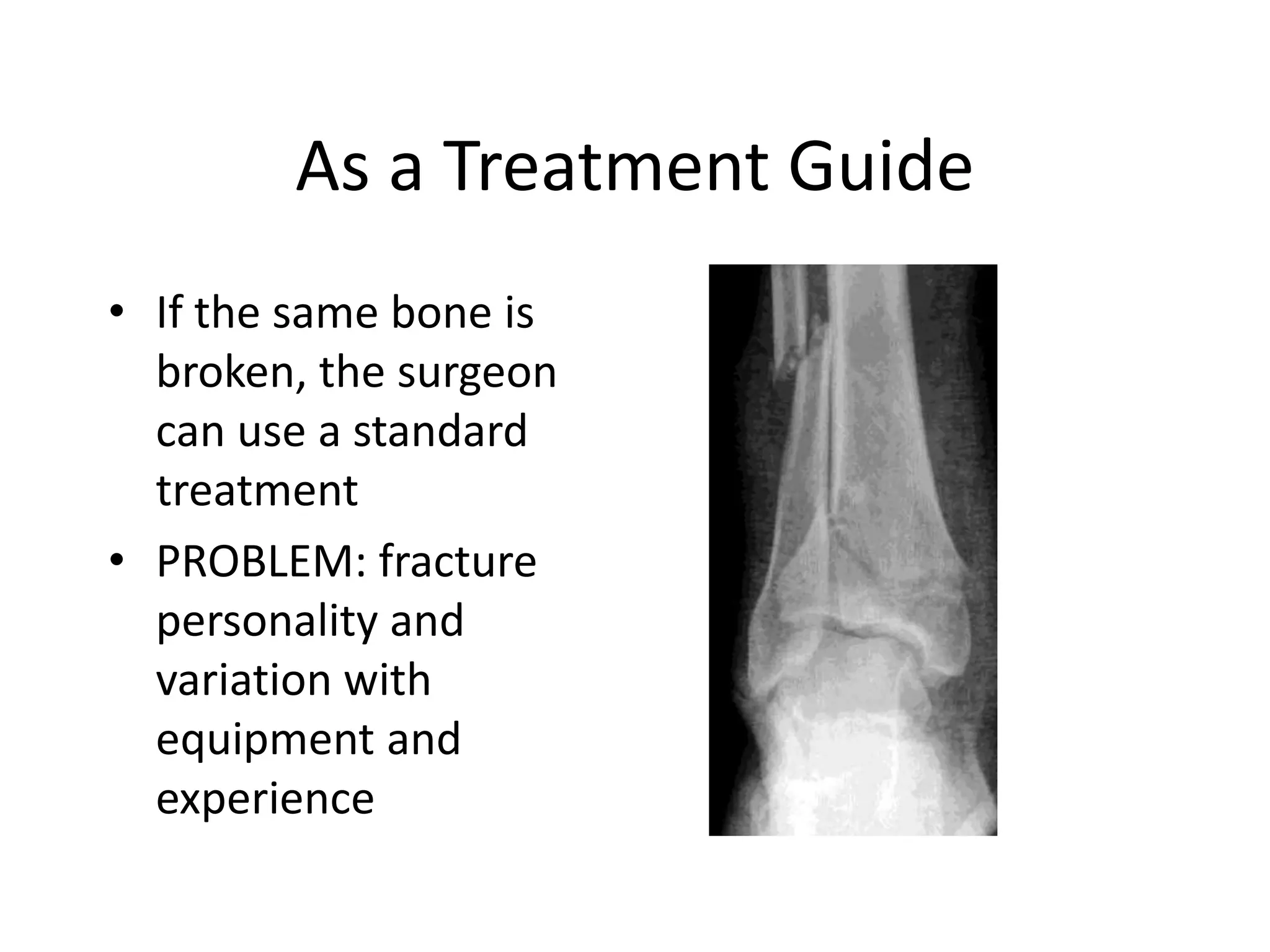 As a Treatment Guide
• If the same bone is
broken, the surgeon
can use a standard
treatment
• PROBLEM: fracture
personality and
variation with
equipment and
experience
 
