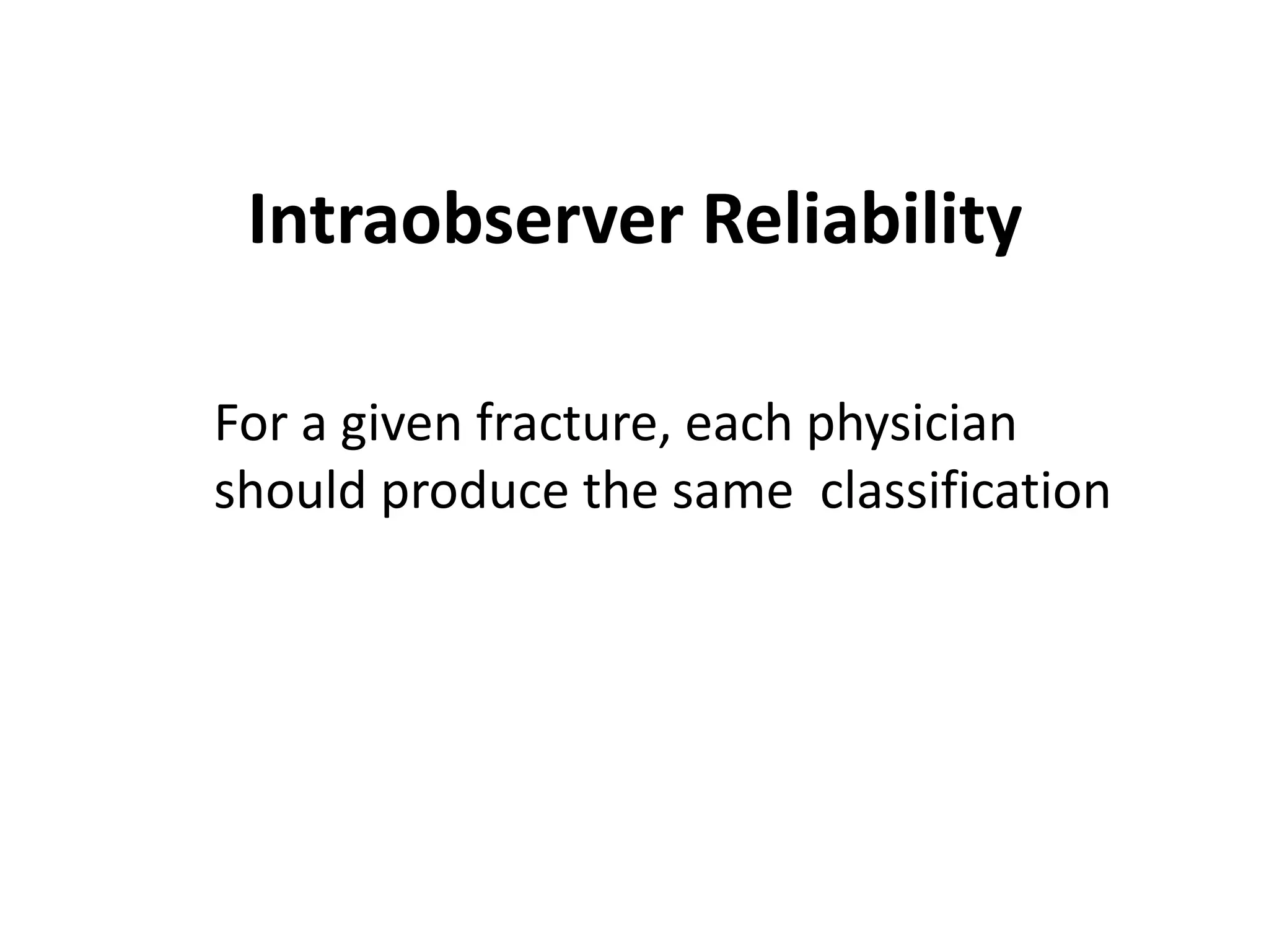 Intraobserver Reliability
For a given fracture, each physician
should produce the same classification
 