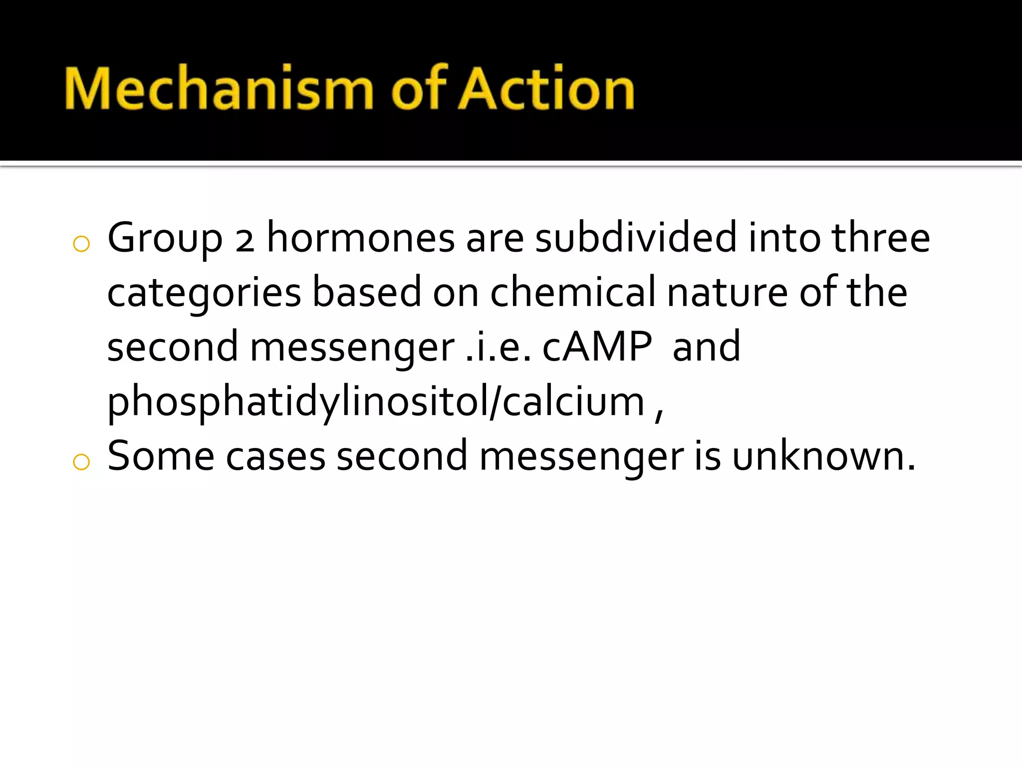 o Group 2 hormones are subdivided into three
categories based on chemical nature of the
second messenger .i.e. cAMP and
phosphatidylinositol/calcium ,
o Some cases second messenger is unknown.
 