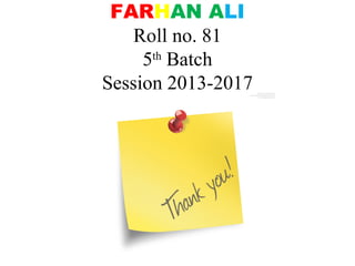 FARHAN ALI
Roll no. 81
5th
Batch
Session 2013-2017
 