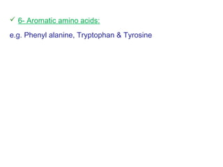  6- Aromatic amino acids:
e.g. Phenyl alanine, Tryptophan & Tyrosine
 