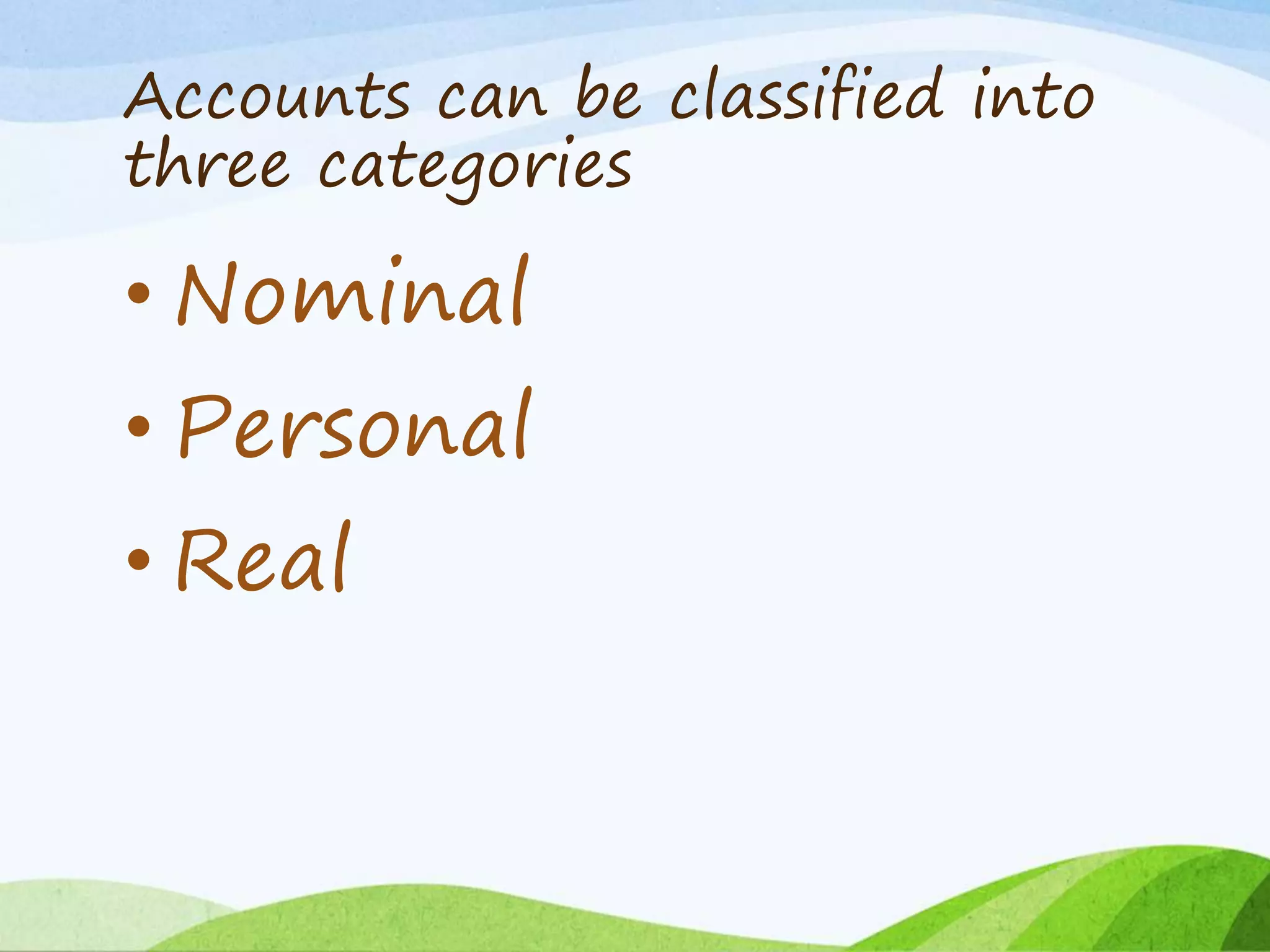 Accounts can be classified into
three categories
• Nominal
• Personal
• Real