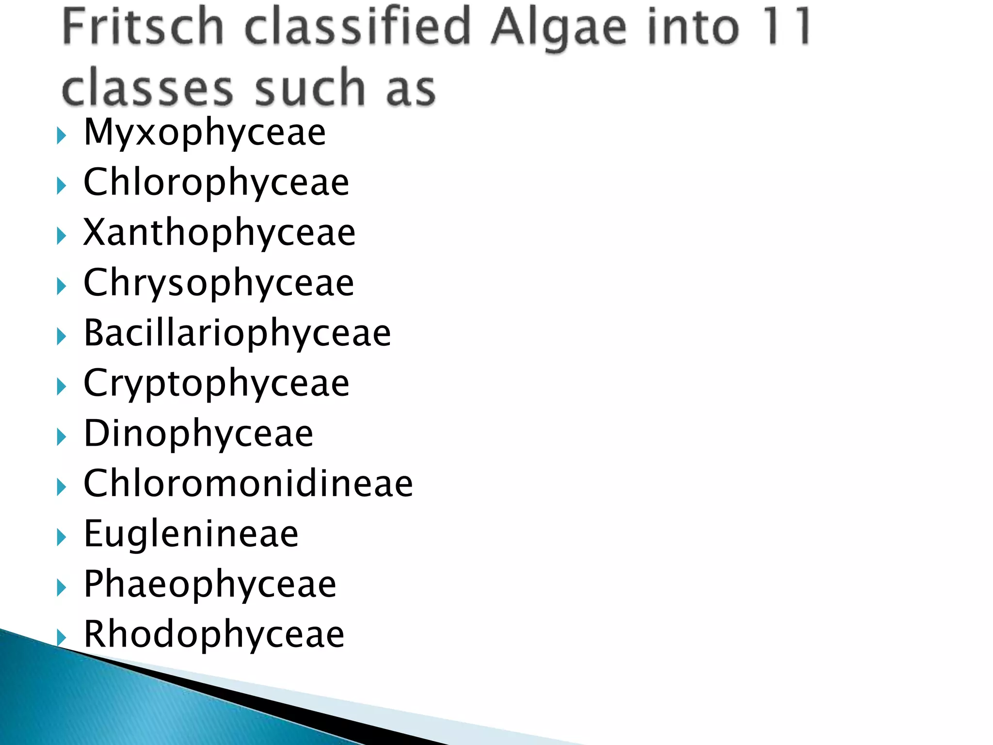  Myxophyceae
 Chlorophyceae
 Xanthophyceae
 Chrysophyceae
 Bacillariophyceae
 Cryptophyceae
 Dinophyceae
 Chloromonidineae
 Euglenineae
 Phaeophyceae
 Rhodophyceae
 