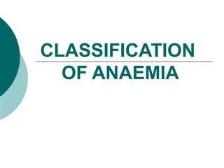 CLASSIFICATION
  OF ANAEMIA
 
