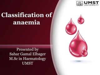 Classification of
anaemia
Presented by
Sahar Gamal Elbager
M.Sc in Haematology
UMST
 