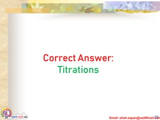 Email: shah.sapan@rediffmail.com19
Correct Answer:
Titrations
 