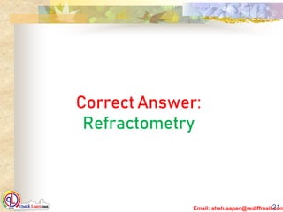 Email: shah.sapan@rediffmail.com21
Correct Answer:
Refractometry
 