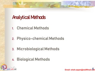 Email: shah.sapan@rediffmail.com
AnalyticalMethods
1. Chemical Methods
2. Physico-chemical Methods
3. Microbiological Methods
4. Biological Methods
6
 