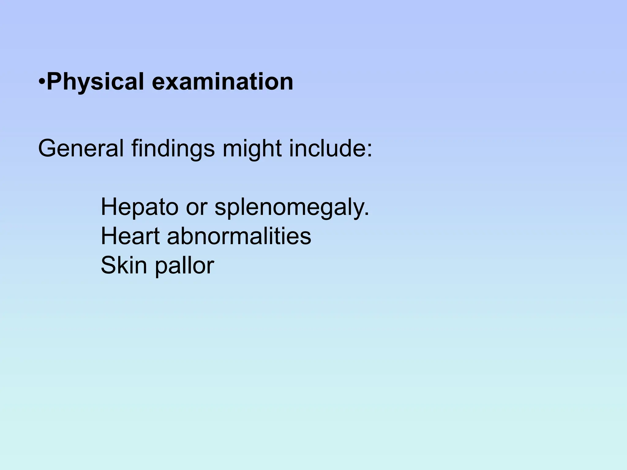 •Physical examination
General findings might include:
Hepato or splenomegaly.
Heart abnormalities
Skin pallor
 
