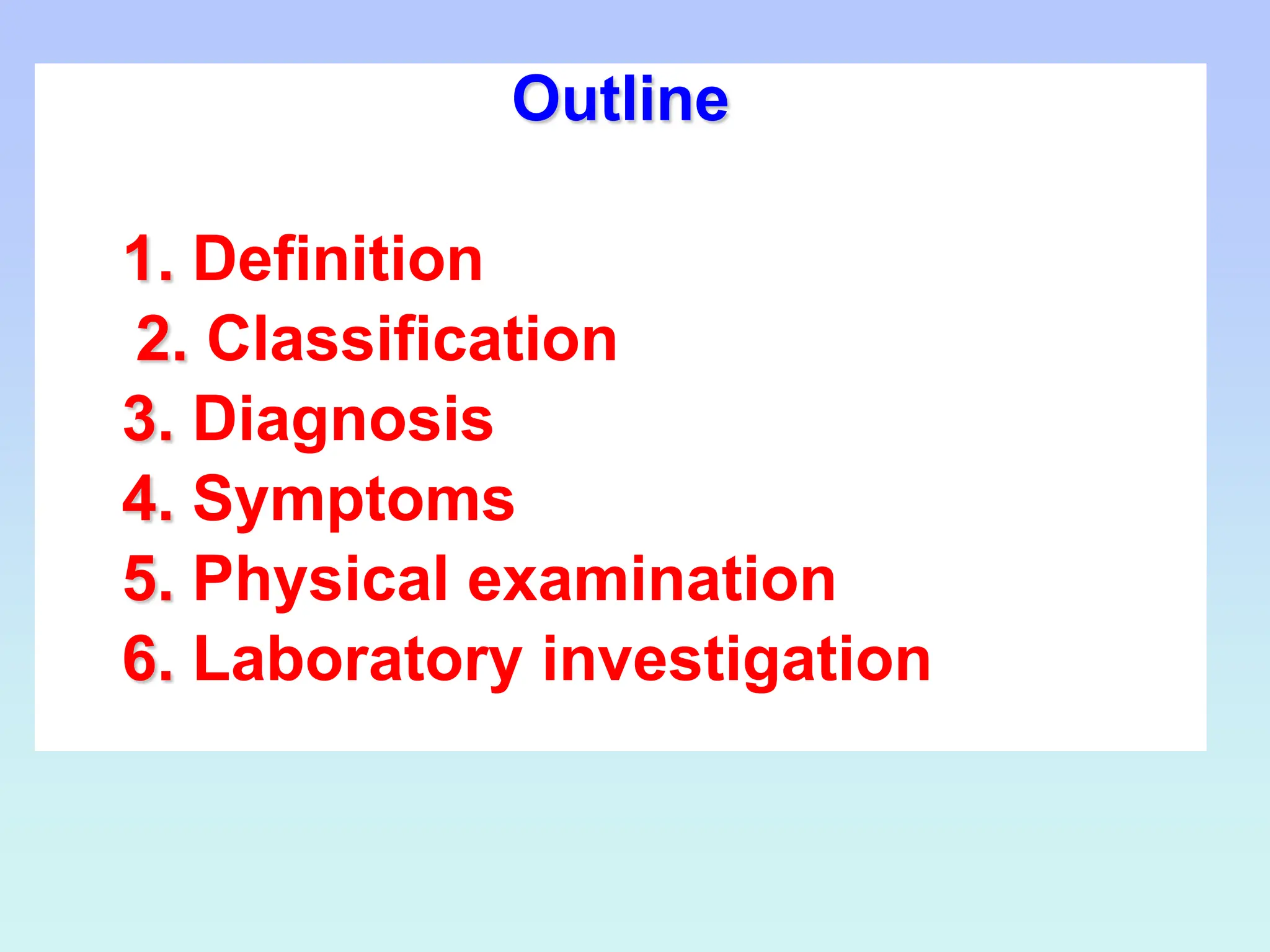 Outline
Outline
1. Definition
2. Classification
3. Diagnosis
4. Symptoms
5. Physical examination
6. Laboratory investigation
 