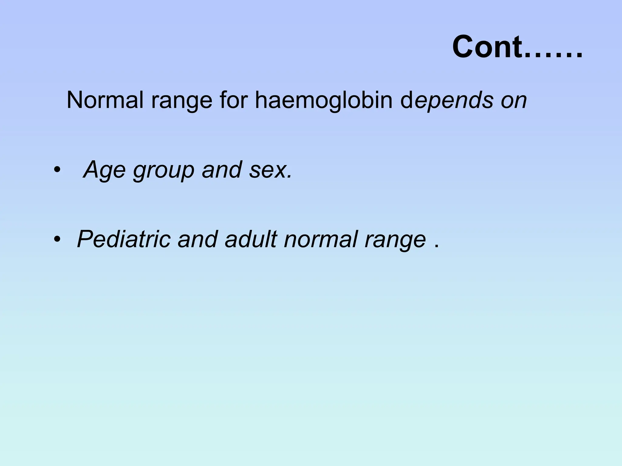Normal range for haemoglobin depends on
• Age group and sex.
• Pediatric and adult normal range .
Cont……
 