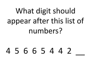 What digit should
appear after this list of
numbers?
4 5 6 6 5 4 4 2 __
 