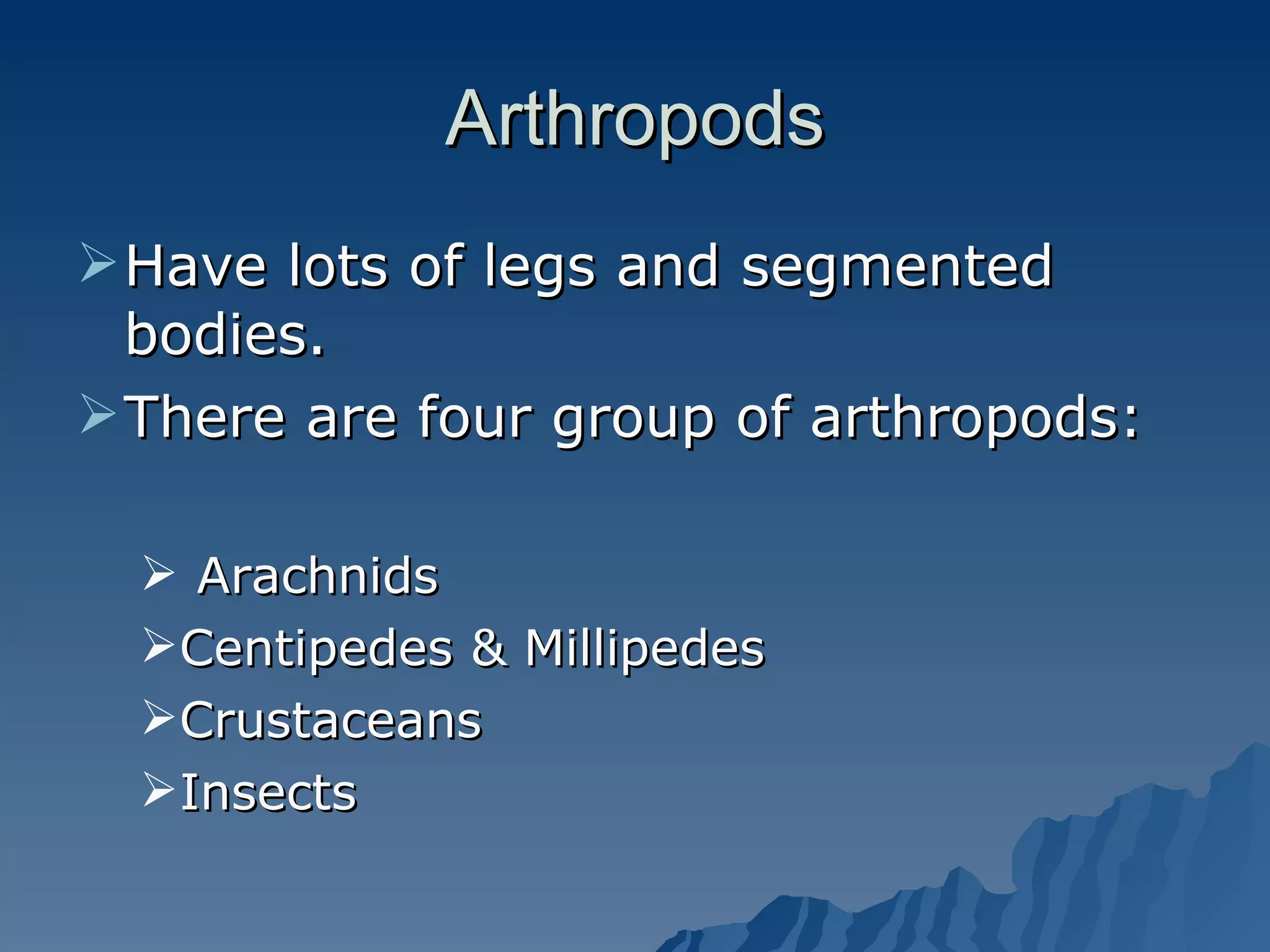 Arthropods Have lots of legs and segmented bodies. There are four group of arthropods: Arachnids Centipedes & Millipedes Crustaceans Insects 