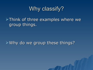 Why classify? Think of three examples where we group things. Why do we group these things? 