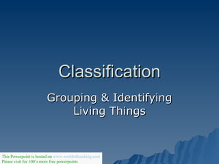Classification Grouping & Identifying Living Things This Powerpoint is hosted on  www.worldofteaching.com Please visit for 100’s more free powerpoints 
