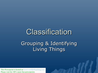 ClassificationClassification
Grouping & IdentifyingGrouping & Identifying
Living ThingsLiving Things
This Powerpoint is hosted on www.worldofteaching.com
Please visit for 100’s more free powerpoints
 