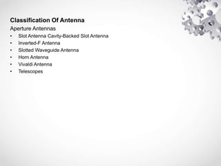 Classification Of Antenna
Aperture Antennas
• Slot Antenna Cavity-Backed Slot Antenna
• Inverted-F Antenna
• Slotted Waveguide Antenna
• Horn Antenna
• Vivaldi Antenna
• Telescopes
 